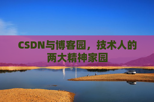 CSDN与博客园,技术人的两大精神家园 CSDN与博客园,技术人的两大精神家园
